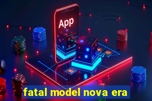 fatal model nova era